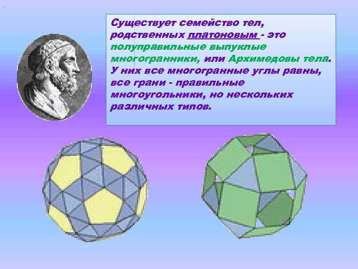 . Существует семейство тел, родственных платоновым - это полуправильные выпуклые многогранники, или Архимедовы тела.