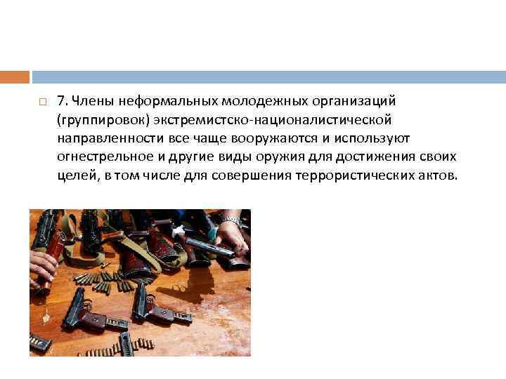  7. Члены неформальных молодежных организаций (группировок) экстремистско-националистической направленности все чаще вооружаются и используют