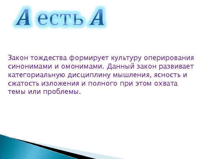 Закон тождества формирует культуру оперирования синонимами и омонимами. Данный закон развивает категориальную дисциплину мышления,