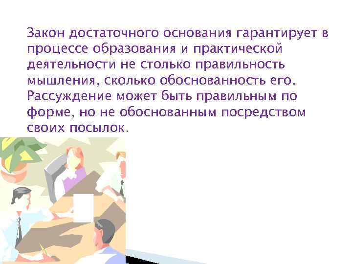 Закон достаточного основания гарантирует в процессе образования и практической деятельности не столько правильность мышления,