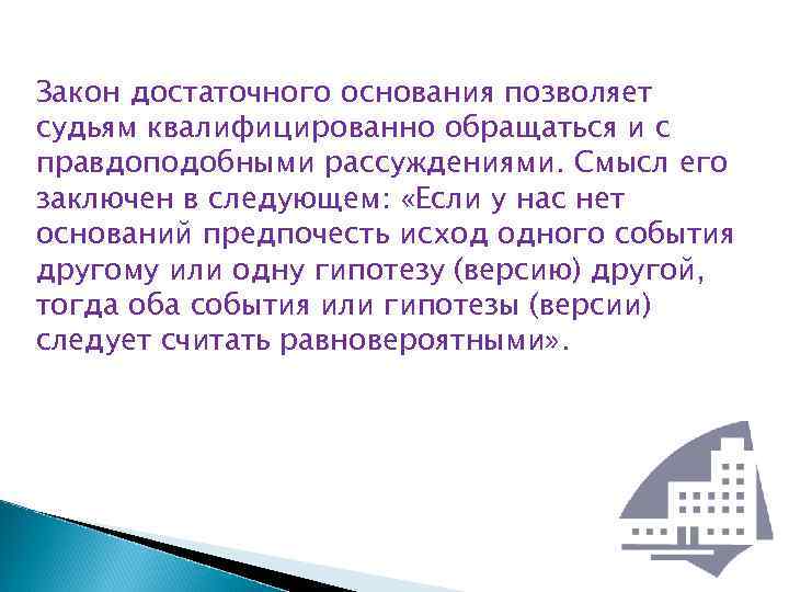Закон достаточного основания позволяет судьям квалифицированно обращаться и с правдоподобными рассуждениями. Смысл его заключен