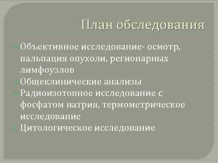 План обследования Объективное исследование- осмотр, пальпация опухоли, регионарных лимфоузлов Общеклинические анализы Радиоизотопное исследование с