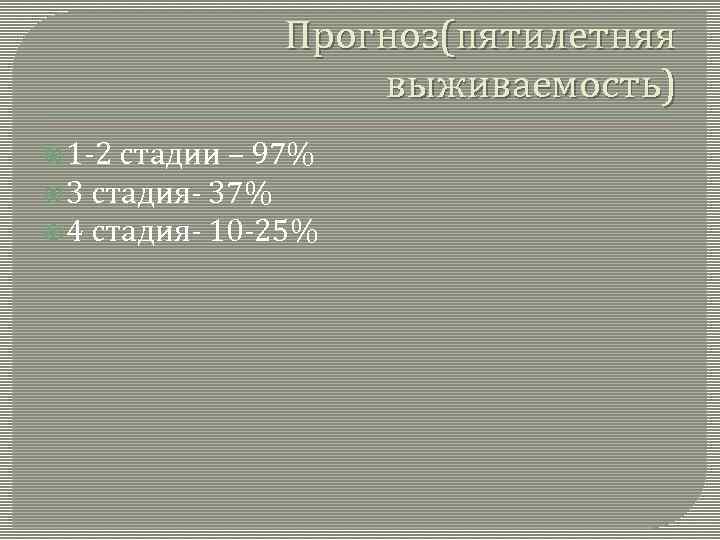 Прогноз(пятилетняя выживаемость) 1 -2 стадии – 97% 3 стадия- 37% 4 стадия- 10 -25%