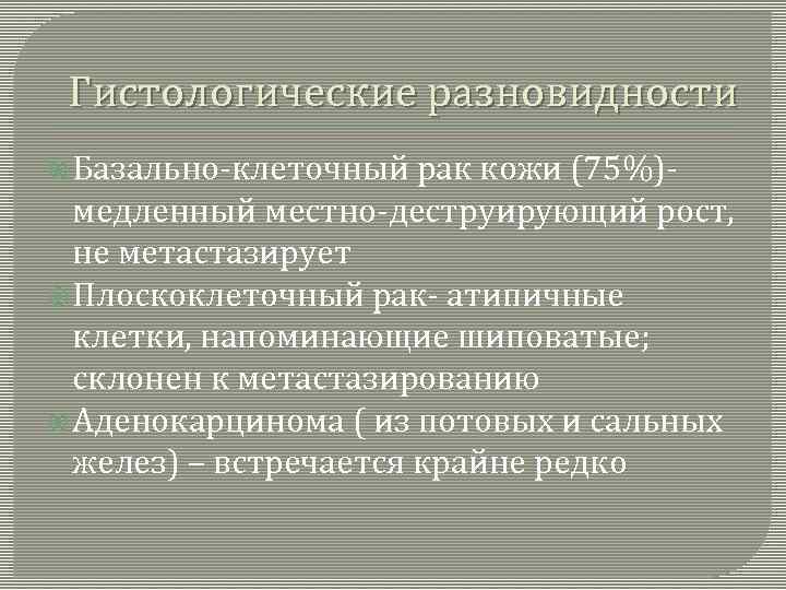 Гистологические разновидности Базально-клеточный рак кожи (75%)медленный местно-деструирующий рост, не метастазирует Плоскоклеточный рак- атипичные клетки,