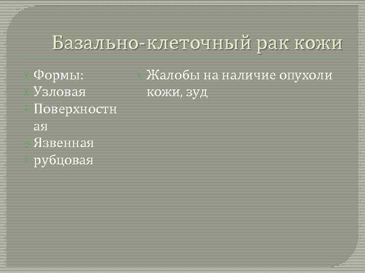 Базально-клеточный рак кожи Формы: Узловая Поверхностн ая Язвенная рубцовая Жалобы на наличие опухоли кожи,