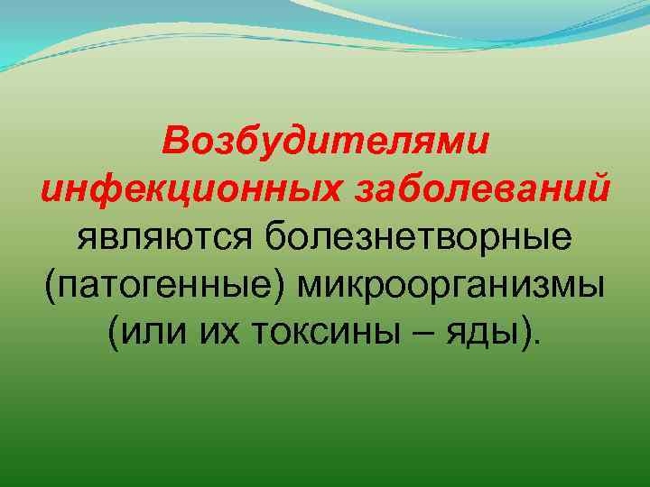 Возбудителями инфекционных заболеваний являются болезнетворные (патогенные) микроорганизмы (или их токсины – яды). 