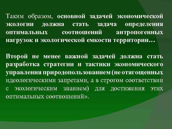 Таким образом, основной задачей экономической экологии должна стать задача определения оптимальных соотношений антропогенных нагрузок