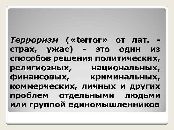 Терроризм ( «terror» от лат. - страх, ужас) - это один из способов решения