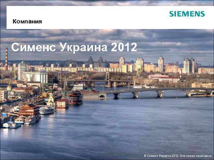 Компания Сименс Украина 2012 © Сименс Украина 2012. Все права защищены 