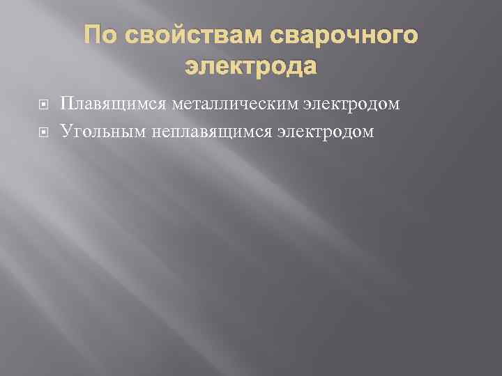 По свойствам сварочного электрода Плавящимся металлическим электродом Угольным неплавящимся электродом 