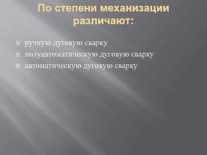 По степени механизации различают: ручную дуговую сварку полуавтоматическую дуговую сварку 