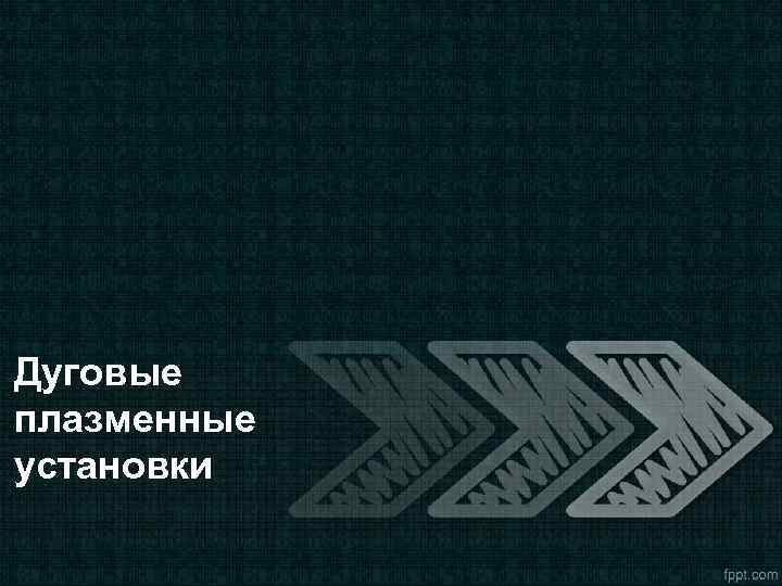 Дуговые плазменные установки 