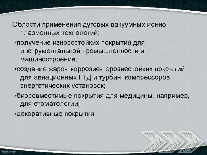Области применения дуговых вакуумных ионноплазменных технологий: • получение износостойких покрытий для инструментальной промышленности и
