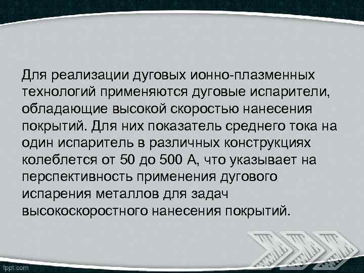 Для реализации дуговых ионно-плазменных технологий применяются дуговые испарители, обладающие высокой скоростью нанесения покрытий. Для