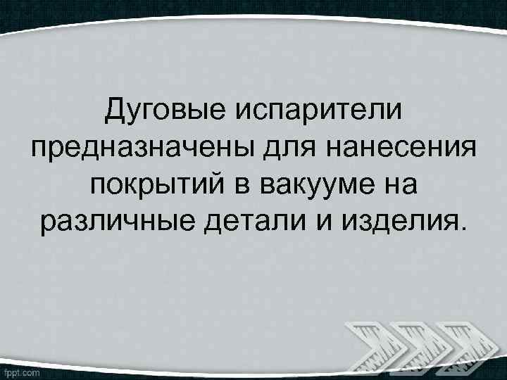 Дуговые испарители предназначены для нанесения покрытий в вакууме на различные детали и изделия. 