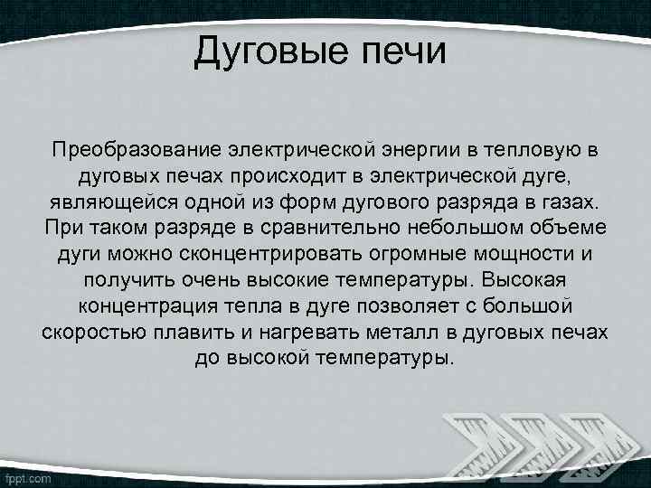 Дуговые печи Преобразование электрической энергии в тепловую в дуговых печах происходит в электрической дуге,