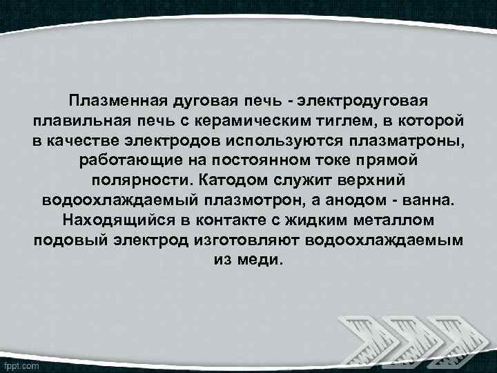 Плазменная дуговая печь - электродуговая плавильная печь с керамическим тиглем, в которой в качестве