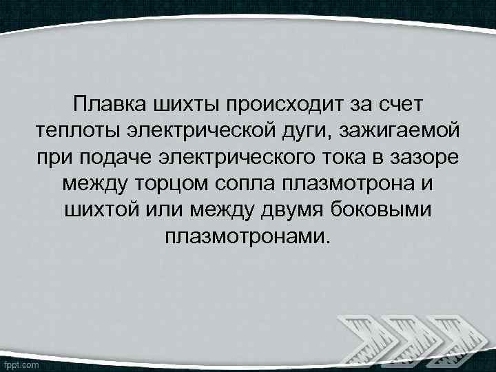 Плавка шихты происходит за счет теплоты электрической дуги, зажигаемой при подаче электрического тока в