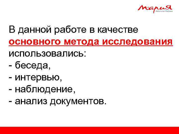 В данной работе в качестве основного метода исследования использовались: - беседа, - интервью, -
