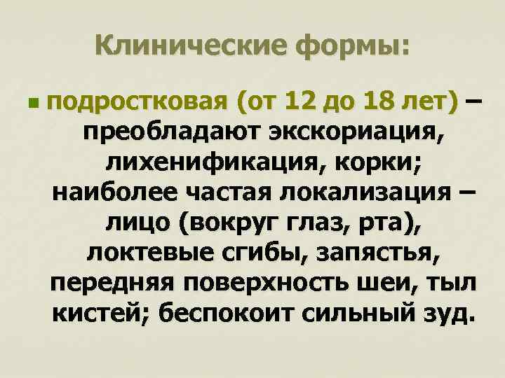 Клинические формы: n подростковая (от 12 до 18 лет) – преобладают экскориация, лихенификация, корки;