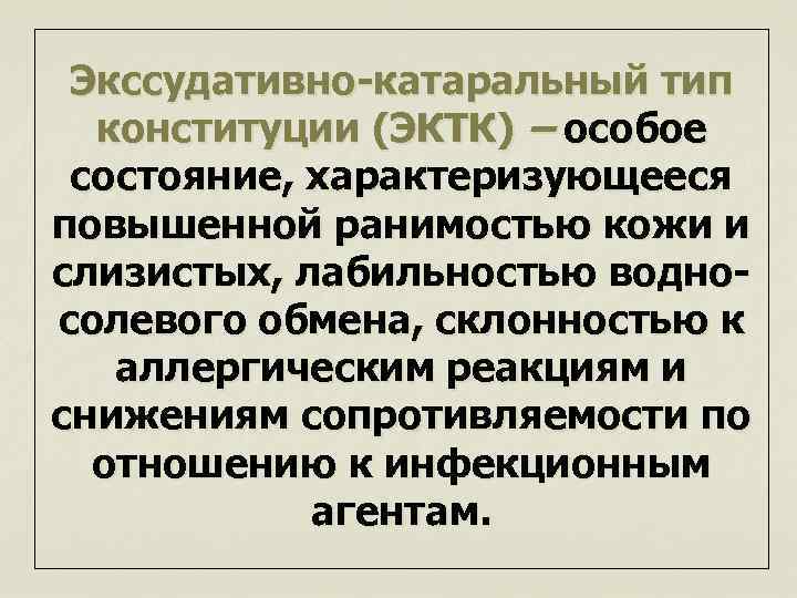 Экссудативно-катаральный тип конституции (ЭКТК) – особое состояние, характеризующееся повышенной ранимостью кожи и слизистых, лабильностью