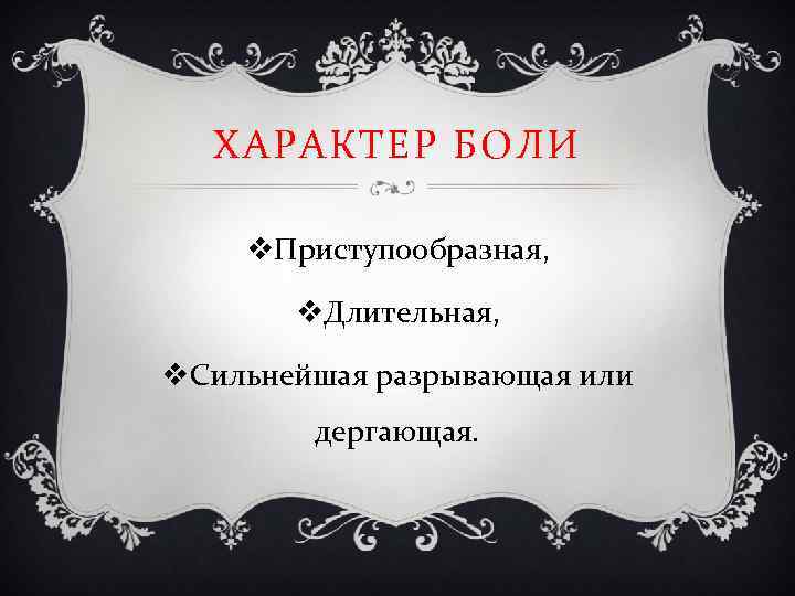 ХАРАКТЕР БОЛИ v. Приступообразная, v. Длительная, v. Сильнейшая разрывающая или дергающая. 