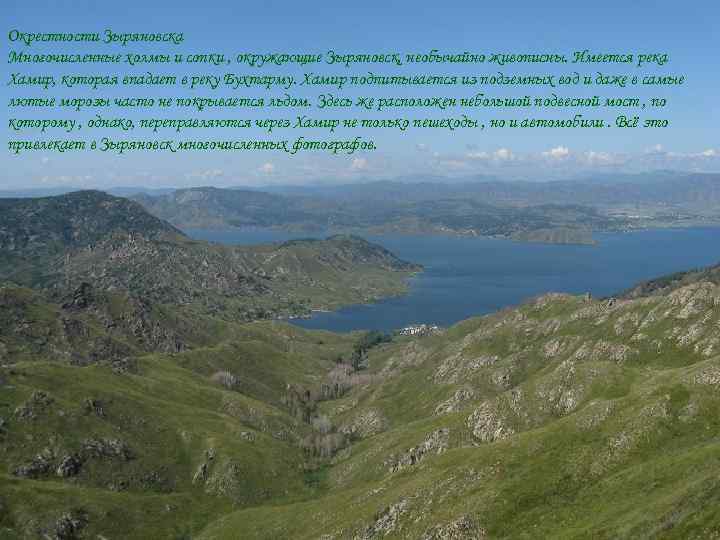 Окрестности Зыряновска Многочисленные холмы и сопки , окружающие Зыряновск, необычайно живописны. Имеется река Хамир,