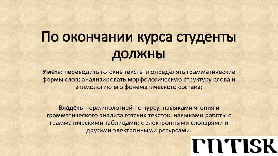 По окончании курса студенты должны Уметь: переводить готские тексты и определять грамматические формы слов;