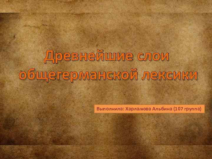 Древнейшие слои общегерманской лексики Выполнила: Харламова Альбина (107 группа) 