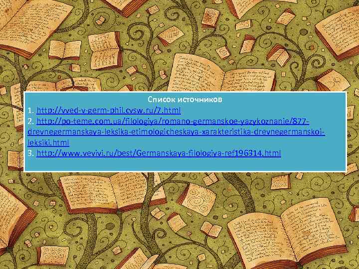 Список источников 1. http: //vved-v-germ-phil. cvsw. ru/7. html 2. http: //po-teme. com. ua/filologiya/romano-germanskoe-yazykoznanie/877 drevnegermanskaya-leksika-etimologicheskaya-xarakteristika-drevnegermanskojleksiki.