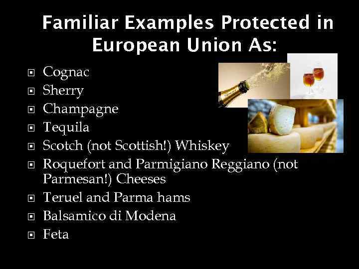 Familiar Examples Protected in European Union As: Cognac Sherry Champagne Tequila Scotch (not Scottish!)