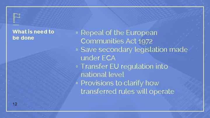 What is need to be done 12 ▫ Repeal of the European Communities Act