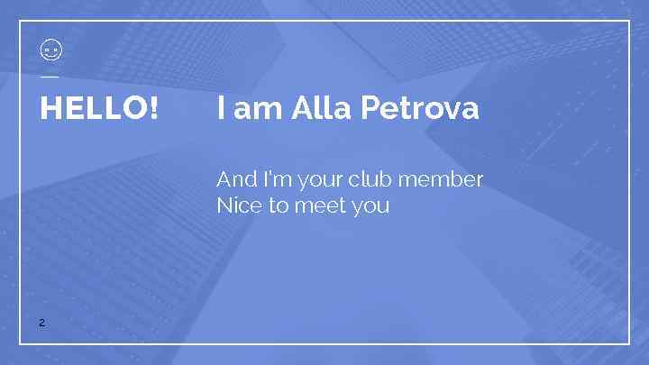 HELLO! I am Alla Petrova And I’m your club member Nice to meet you