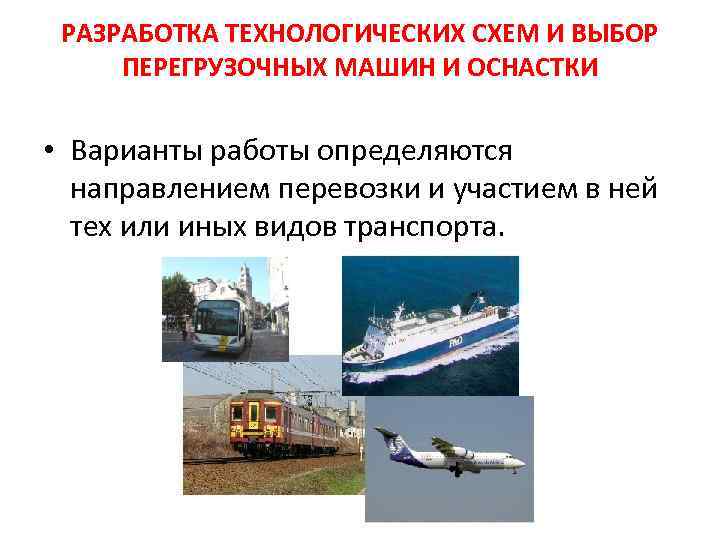 РАЗРАБОТКА ТЕХНОЛОГИЧЕСКИХ СХЕМ И ВЫБОР ПЕРЕГРУЗОЧНЫХ МАШИН И ОСНАСТКИ • Варианты работы определяются направлением