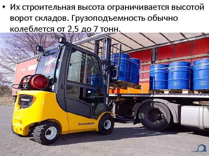  • Их строительная высота ограничивается высотой ворот складов. Грузоподъемность обычно колеблется от 2,