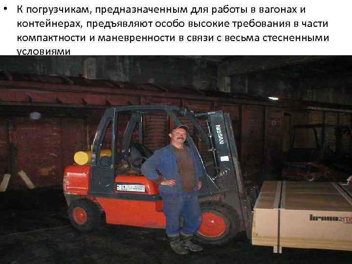  • К погрузчикам, предназначенным для работы в вагонах и контейнерах, предъявляют особо высокие