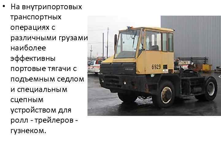  • На внутрипортовых транспортных операциях с различными грузами наиболее эффективны портовые тягачи с