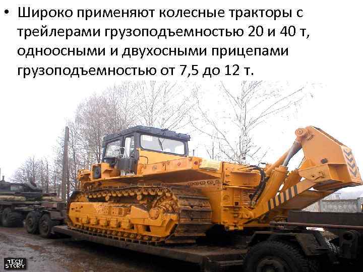  • Широко применяют колесные тракторы с трейлерами грузоподъемностью 20 и 40 т, одноосными