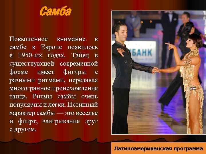 Самба Повышенное внимание к самбе в Европе появилось в 1950 -ых годах. Танец в