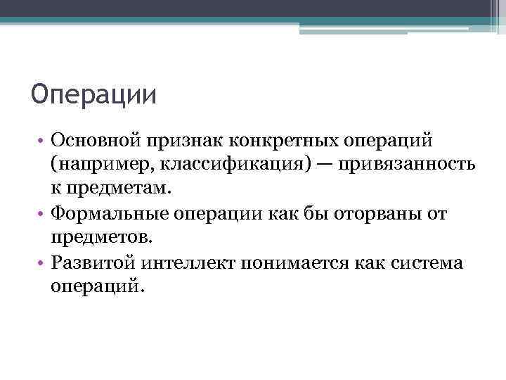 Операции • Основной признак конкретных операций (например, классификация) — привязанность к предметам. • Формальные