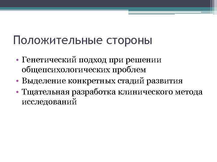 Положительные стороны • Генетический подход при решении общепсихологических проблем • Выделение конкретных стадий развития