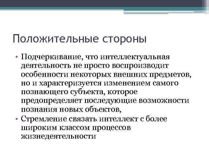 Положительные стороны • Подчеркивание, что интеллектуальная деятельность не просто воспроизводит особенности некоторых внешних предметов,