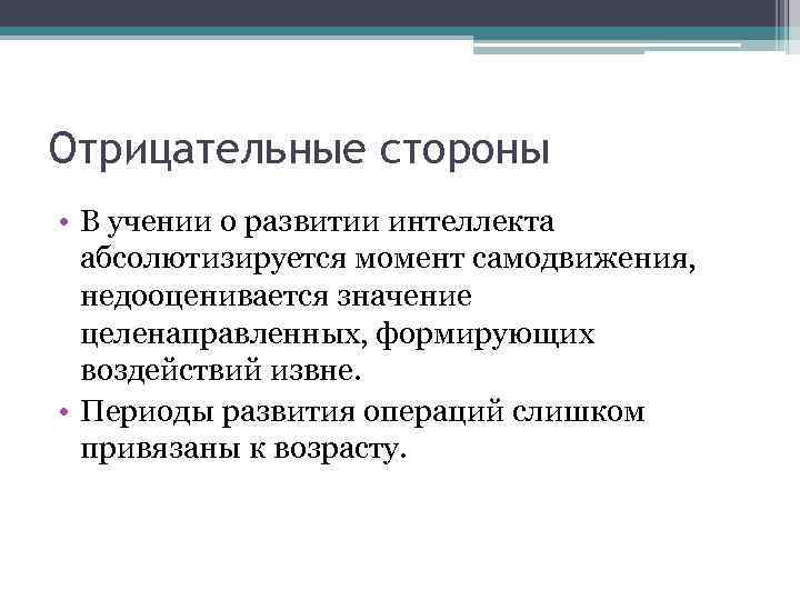 Отрицательные стороны • В учении о развитии интеллекта абсолютизируется момент самодвижения, недооценивается значение целенаправленных,