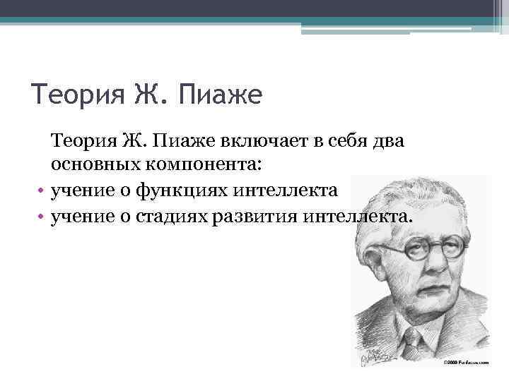 Теория Ж. Пиаже включает в себя два основных компонента: • учение о функциях интеллекта