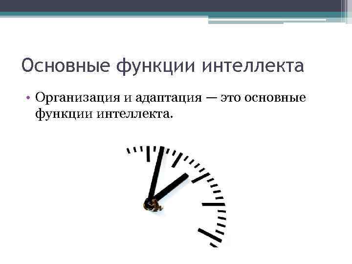 Основные функции интеллекта • Организация и адаптация — это основные функции интеллекта. 