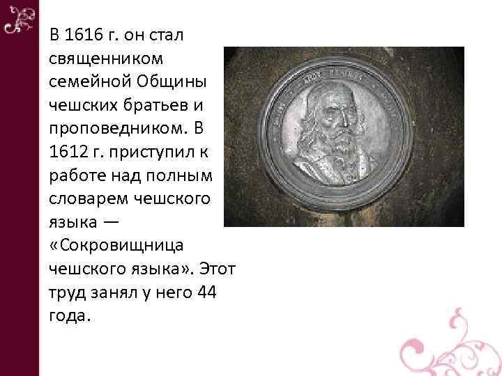 В 1616 г. он стал священником семейной Общины чешских братьев и проповедником. В 1612