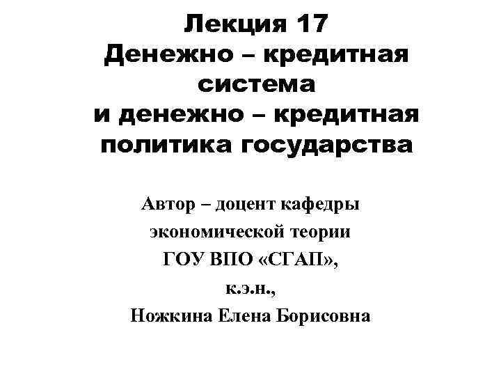 Лекция 17 Денежно – кредитная система и денежно – кредитная политика государства Автор –