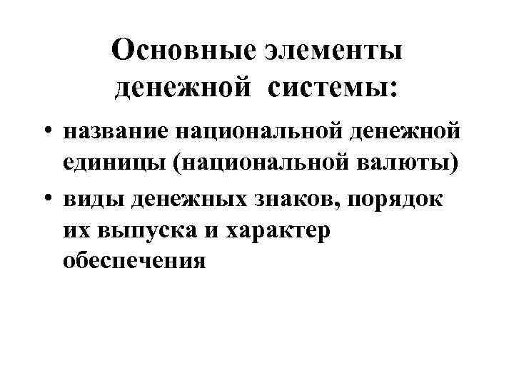 Основные элементы денежной системы: • название национальной денежной единицы (национальной валюты) • виды денежных