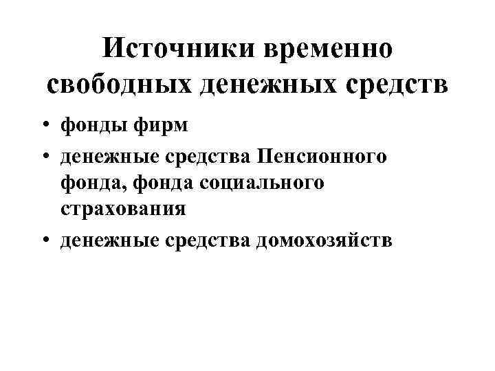 Источники временно свободных денежных средств • фонды фирм • денежные средства Пенсионного фонда, фонда