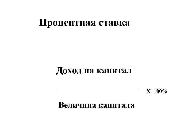 Процентная ставка Доход на капитал _______________ Величина капитала Х 100% 